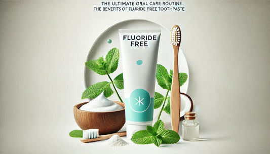 The Ultimate Oral Care Routine: The Benefits of Fluoride-Free Toothpaste