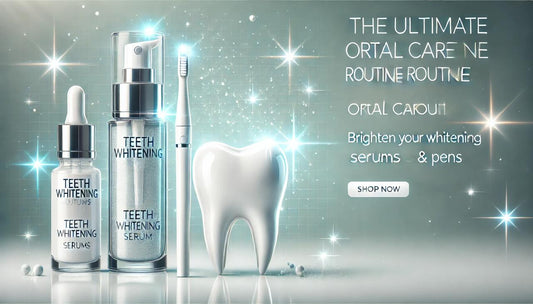 The Ultimate Oral Care Routine: Brighten Your Smile with Teeth Whitening Serums & Pens